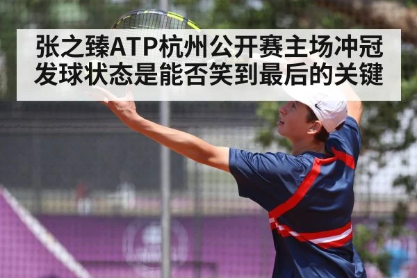张之臻ATP杭州公开赛主场冲冠 发球状态是能否笑到最后的关键（Kaiyun sports）