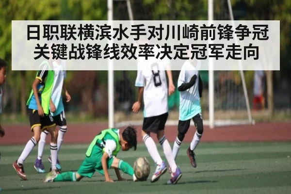 日职联横滨水手对川崎前锋争冠关键战锋线效率决定冠军走向（Kaiyun sports）