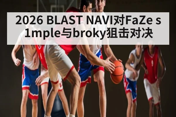2026 BLAST NAVI对FaZe s1mple与broky狙击对决